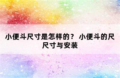 小便斗尺寸是怎样的？ 小便斗的尺尺寸与安装